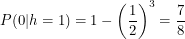 \[<br />
P(0|h=1) = 1-\left ( \frac{1}{2} \right )^3 = \frac{7}{8}<br />
 \]