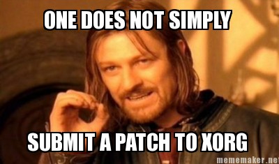 Boromir telling us that getting an Xorg patch accepted is no easy task.