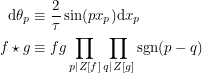 \begin{align*}<br />
\textup{d}\theta_p &\equiv \frac{2}{\tau} \sin(px_p) \textup{d}x_p \\<br />
f \star g &\equiv fg \prod_{p | Z[f]} \prod_{q | Z[g]} \textup{sgn}(p-q)<br />
 \end{align*}