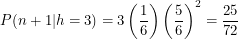 \[<br />
P(n+1|h=3) = 3 \left ( \frac{1}{6} \right ) \left ( \frac{5}{6} \right )^2 = \frac{25}{72}<br />
 \]